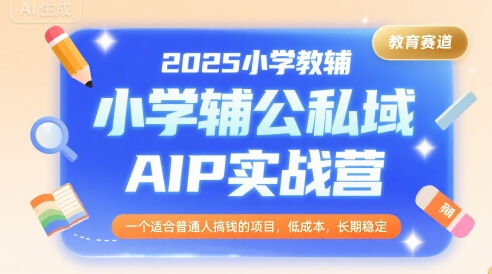 2025小学教辅公私域AIP实战营，一个适合普通人搞钱的项目，低成本，长期稳定客创社区-专注互联网轻资产资源整合与分享客创社区-专注互联网轻资产资源整合与分享
