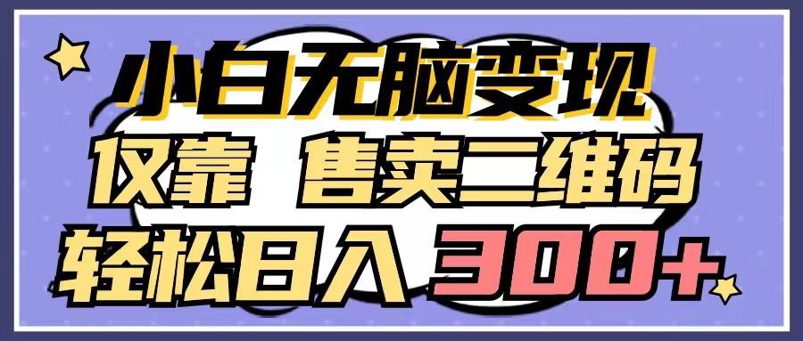 小白无脑变现，仅靠售卖二维码，轻松日入300+客创社区-专注互联网轻资产资源整合与分享客创社区-专注互联网轻资产资源整合与分享