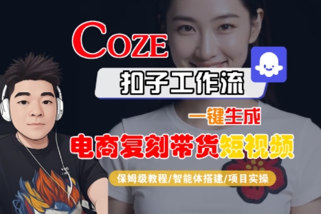 Coze扣子工作流一键生成电商复刻带货短视频，保姆级教程-智能体搭建-项目实操客创社区-专注互联网轻资产资源整合与分享客创社区-专注互联网轻资产资源整合与分享