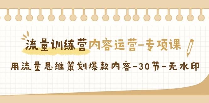 流量训练营之内容运营专项课，用流量思维策划爆款内容(30节课)客创社区-专注互联网轻资产资源整合与分享客创社区-专注互联网轻资产资源整合与分享