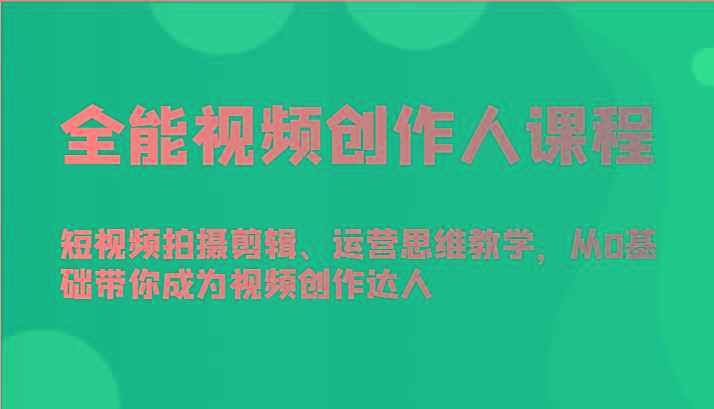 全能视频创作人课程-短视频拍摄剪辑、运营思维教学，从0基础带你成为视频创作达人客创社区-专注互联网轻资产资源整合与分享客创社区-专注互联网轻资产资源整合与分享