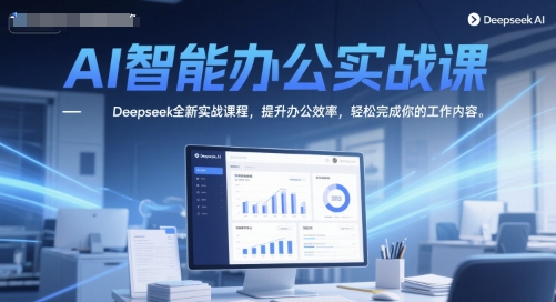 AI智能办公实战课，Deepseek全新实战课程，提升办公效率，轻松完成你的工作内容客创社区-专注互联网轻资产资源整合与分享客创社区-专注互联网轻资产资源整合与分享
