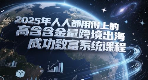 2025年人人都用得上的高含金量跨境出海成功致富系统课程客创社区-专注互联网轻资产资源整合与分享客创社区-专注互联网轻资产资源整合与分享