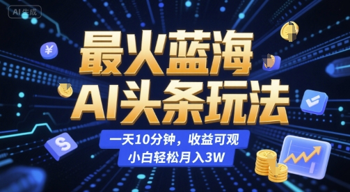 最火蓝海AI头条玩法，一天10分钟，收益可观，小白轻松月入3W【揭秘】客创社区-专注互联网轻资产资源整合与分享客创社区-专注互联网轻资产资源整合与分享