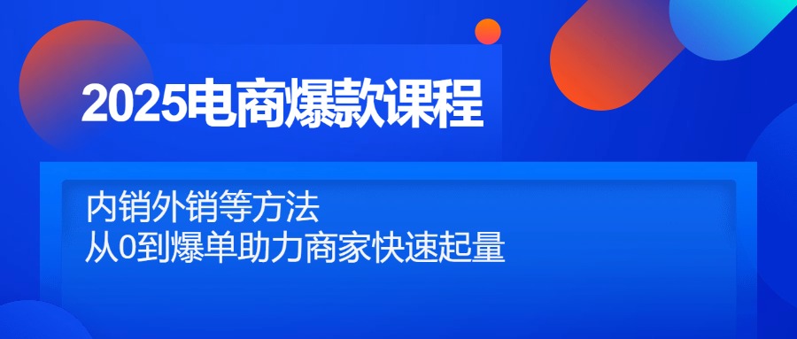 2025电商爆款课程，内销外销等方法，从0到爆单助力商家快速起量客创社区-专注互联网轻资产资源整合与分享客创社区-专注互联网轻资产资源整合与分享