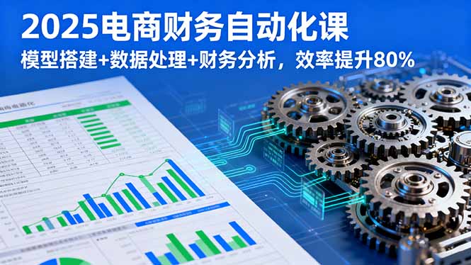 2025电商财务自动化课，模型搭建+数据处理+财务分析，效率提升80%客创社区-专注互联网轻资产资源整合与分享客创社区-专注互联网轻资产资源整合与分享