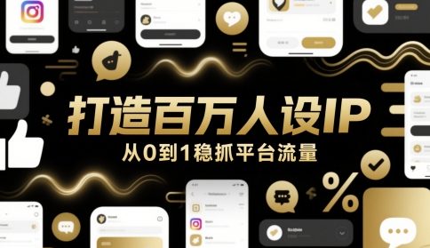 打造百万人设IP，从0到1稳抓平台流量客创社区-专注互联网轻资产资源整合与分享客创社区-专注互联网轻资产资源整合与分享
