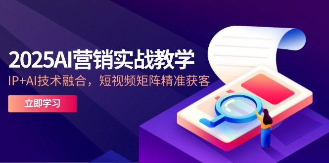 2025AI营销实战教学-5月，IP+AI技术融合，短视频矩阵精准获客客创社区-专注互联网轻资产资源整合与分享客创社区-专注互联网轻资产资源整合与分享