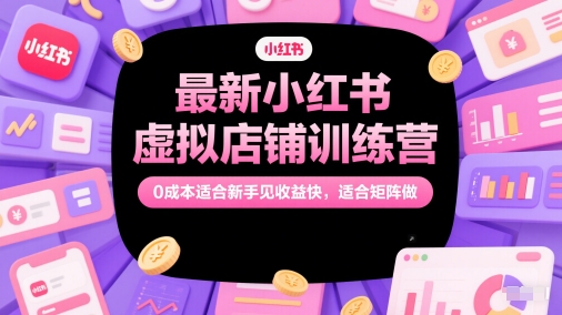 最新小红书虚拟店铺训练营，0成本适合新手见收益快，适合矩阵做客创社区-专注互联网轻资产资源整合与分享客创社区-专注互联网轻资产资源整合与分享