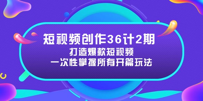短视频创作36计2期：打造爆款短视频所需的各类开篇技巧，提升视频吸引力客创社区-专注互联网轻资产资源整合与分享客创社区-专注互联网轻资产资源整合与分享