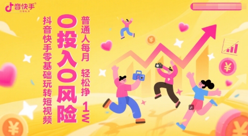 抖音快手零基础玩转短视频，0投入0风险，普通人每月轻松挣1W客创社区-专注互联网轻资产资源整合与分享客创社区-专注互联网轻资产资源整合与分享