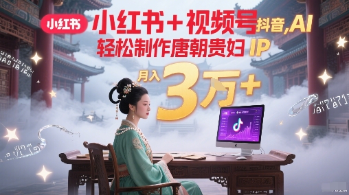 小红书+视频号+抖音，AI轻松制作唐朝贵妇IP，每天30分钟，轻松产出N条，月入3W+客创社区-专注互联网轻资产资源整合与分享客创社区-专注互联网轻资产资源整合与分享