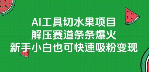 AI工具切水果项目，解压赛道条条爆火，新手小白也可快速吸粉变现客创社区-专注互联网轻资产资源整合与分享客创社区-专注互联网轻资产资源整合与分享