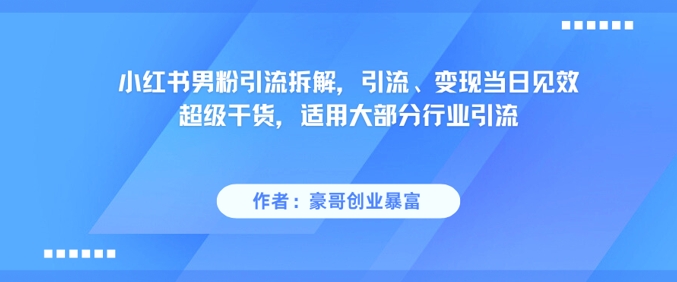 小红书男粉引流拆解，引流、变现当日见效超级干货，适用大部分行业引流客创社区-专注互联网轻资产资源整合与分享客创社区-专注互联网轻资产资源整合与分享