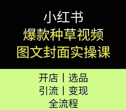 小红书爆款种草视频图文封面实操课，开店、选品、引流、变现全流程客创社区-专注互联网轻资产资源整合与分享客创社区-专注互联网轻资产资源整合与分享