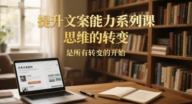提升文案能力系列课，思维的转变，是所有转变的开始客创社区-专注互联网轻资产资源整合与分享客创社区-专注互联网轻资产资源整合与分享