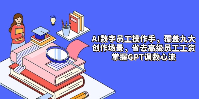 AI数字员工操作手，9大场景内容创作，省去高级员工工资，掌握GPT调数心流客创社区-专注互联网轻资产资源整合与分享客创社区-专注互联网轻资产资源整合与分享