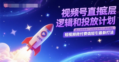 视频号直播底层逻辑和投放计划，短视频微付费撬短引最新打法客创社区-专注互联网轻资产资源整合与分享客创社区-专注互联网轻资产资源整合与分享