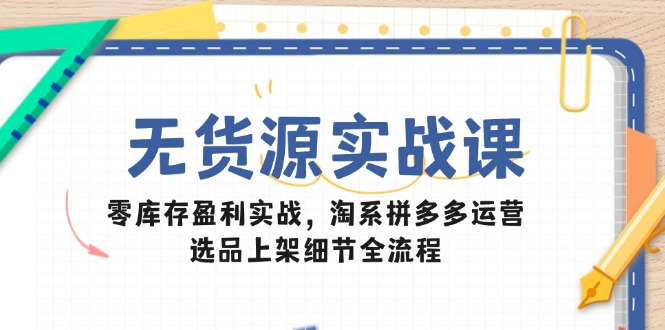 无货源实战课：零库存盈利实战，淘系拼多多运营，选品上架细节全流程客创社区-专注互联网轻资产资源整合与分享客创社区-专注互联网轻资产资源整合与分享
