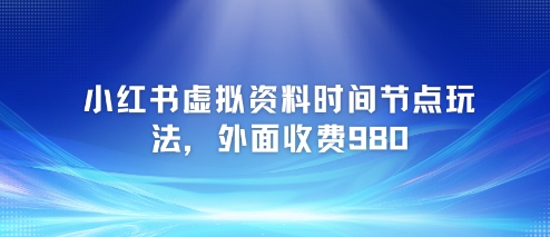 小红书虚拟资料时间节点玩法，外面收费980【附带项目教程】客创社区-专注互联网轻资产资源整合与分享客创社区-专注互联网轻资产资源整合与分享