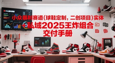 小众暴利赛道(球鞋定制，二创项目)实体+私域2025王炸组合  交付手册客创社区-专注互联网轻资产资源整合与分享客创社区-专注互联网轻资产资源整合与分享