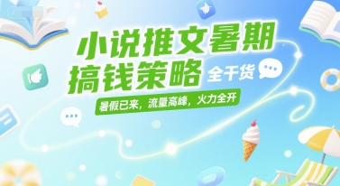 小说推文暑期搞钱策略，全干货，暑假已来，流量高峰，火力全开客创社区-专注互联网轻资产资源整合与分享客创社区-专注互联网轻资产资源整合与分享