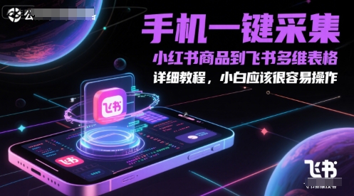 手机一键采集小红书商品到飞书多维表格，详细教程，小白应该很容易操作客创社区-专注互联网轻资产资源整合与分享客创社区-专注互联网轻资产资源整合与分享