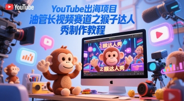 YouTube出海项目，油管长视频赛道之猴子达人秀制作教程客创社区-专注互联网轻资产资源整合与分享客创社区-专注互联网轻资产资源整合与分享