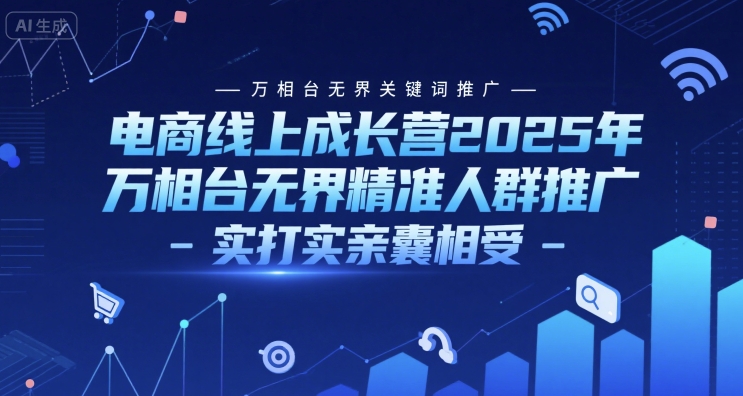 电商线上成长营2025年，万相台无界关键词推广-万相台无界精准人群推广-实打实亲囊相受客创社区-专注互联网轻资产资源整合与分享客创社区-专注互联网轻资产资源整合与分享