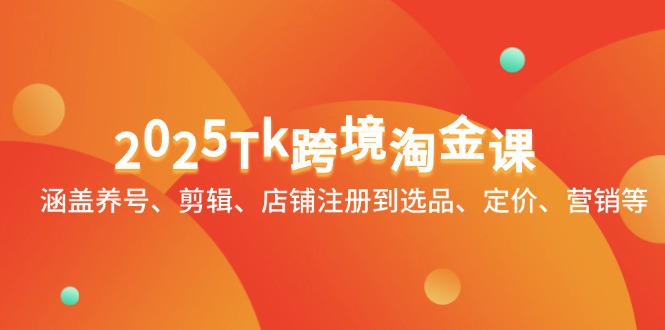 2025Tk跨境淘金课：涵盖养号、剪辑、店铺注册到选品、定价、营销等客创社区-专注互联网轻资产资源整合与分享客创社区-专注互联网轻资产资源整合与分享