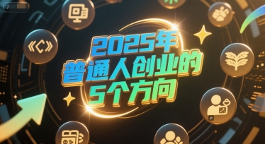 付费文章：2025年普通人创业的5个方向客创社区-专注互联网轻资产资源整合与分享客创社区-专注互联网轻资产资源整合与分享