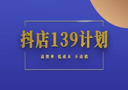 抖店139计划实录手册不动销起店实操方法论，高效率低成本不动销客创社区-专注互联网轻资产资源整合与分享客创社区-专注互联网轻资产资源整合与分享