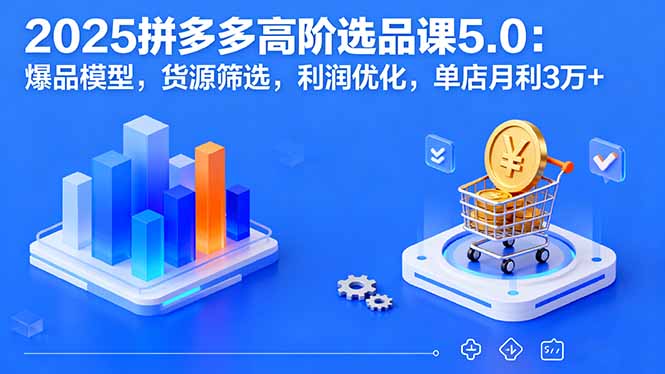 2025拼多多高阶选品课5.0：爆品模型，货源筛选，利润优化，单店月利3万+客创社区-专注互联网轻资产资源整合与分享客创社区-专注互联网轻资产资源整合与分享