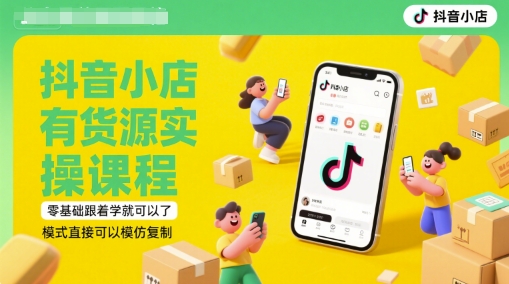 抖音小店有货源实操课程，零基础跟着学就可以了，模式直接可以模仿复制(更新6月)客创社区-专注互联网轻资产资源整合与分享客创社区-专注互联网轻资产资源整合与分享