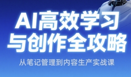 AI高效学习与创作全攻略，从笔记管理到内容生产实战课客创社区-专注互联网轻资产资源整合与分享客创社区-专注互联网轻资产资源整合与分享