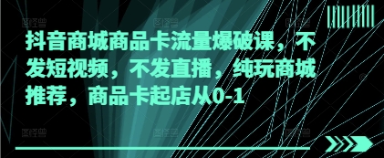 抖音商城商品卡流量爆破课，不发短视频，不发直播，纯玩商城推荐，商品卡起店从0-1客创社区-专注互联网轻资产资源整合与分享客创社区-专注互联网轻资产资源整合与分享