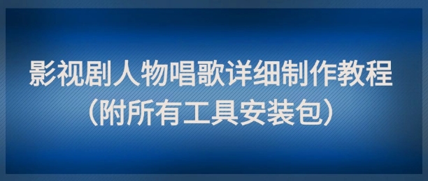影视剧人物唱歌详细制作教程，点赞量动辄几十W(附所有工具安装包)客创社区-专注互联网轻资产资源整合与分享客创社区-专注互联网轻资产资源整合与分享