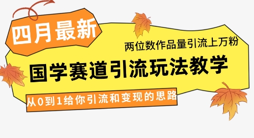 4月最新，国学赛道引流玩法教学，两位数作品量引流上万粉，从0到1给你引流和变现的思路客创社区-专注互联网轻资产资源整合与分享客创社区-专注互联网轻资产资源整合与分享