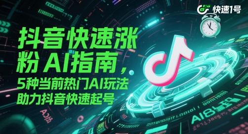 抖音快速涨粉AI指南，5种当前热门AI玩法，助力抖音快速起号客创社区-专注互联网轻资产资源整合与分享客创社区-专注互联网轻资产资源整合与分享