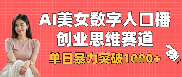 AI美女数字人口播商业思维赛道，单日暴力突破1k+客创社区-专注互联网轻资产资源整合与分享客创社区-专注互联网轻资产资源整合与分享