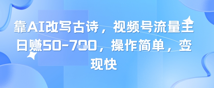 靠AI改写古诗，视频号流量主日入几张，操作简单，变现快客创社区-专注互联网轻资产资源整合与分享客创社区-专注互联网轻资产资源整合与分享