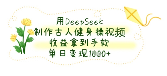 用DeepSeek制作古人健身操视频，收益拿到手软，单日变现数张客创社区-专注互联网轻资产资源整合与分享客创社区-专注互联网轻资产资源整合与分享