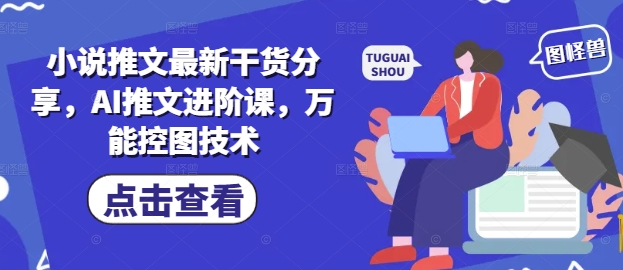 小说推文最新干货分享，AI推文进阶课，万能控图技术客创社区-专注互联网轻资产资源整合与分享客创社区-专注互联网轻资产资源整合与分享