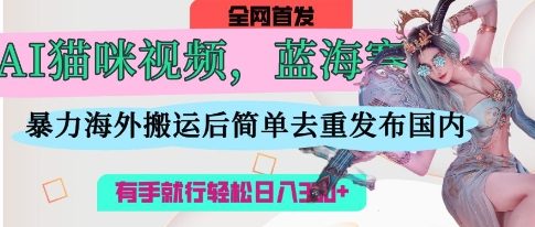 AI猫咪视频蓝海赛道，操作简单，直接海外搬运，简单去重，操作简单，有手就行日入3张客创社区-专注互联网轻资产资源整合与分享客创社区-专注互联网轻资产资源整合与分享