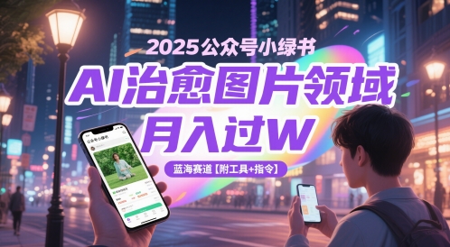 2025公众号小绿书AI治愈图片领域，月入过W，蓝海赛道【附工具+指令】客创社区-专注互联网轻资产资源整合与分享客创社区-专注互联网轻资产资源整合与分享