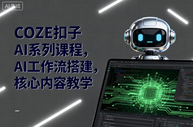 COZE扣子AI系列课程，AI工作流搭建，核心内容教学客创社区-专注互联网轻资产资源整合与分享客创社区-专注互联网轻资产资源整合与分享