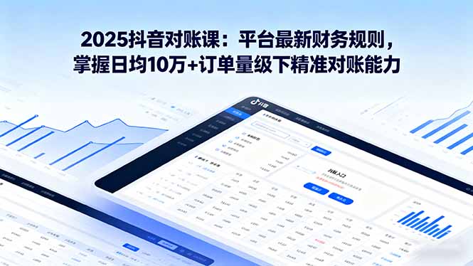 2025抖音 对账课：平台最新财务规则 掌握日均10万+订单量级下精准对账能力客创社区-专注互联网轻资产资源整合与分享客创社区-专注互联网轻资产资源整合与分享