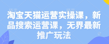 淘宝天猫运营实操课，新品搜索运营课，无界最新推广玩法客创社区-专注互联网轻资产资源整合与分享客创社区-专注互联网轻资产资源整合与分享