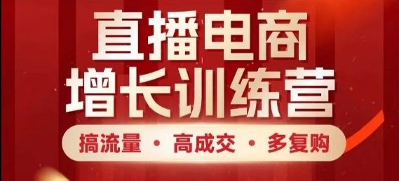 直播电商增长训练营，搞流量·高成交·多复购，快速上手有思路客创社区-专注互联网轻资产资源整合与分享客创社区-专注互联网轻资产资源整合与分享
