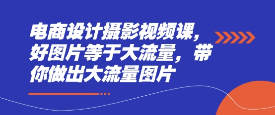 电商设计摄影视频课，好图片等于大流量，带你做出大流量图片客创社区-专注互联网轻资产资源整合与分享客创社区-专注互联网轻资产资源整合与分享